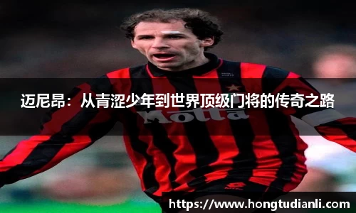 迈尼昂：从青涩少年到世界顶级门将的传奇之路