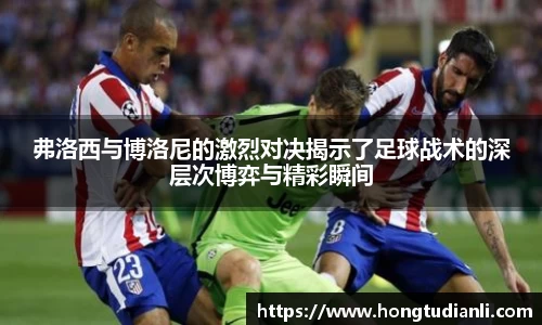 弗洛西与博洛尼的激烈对决揭示了足球战术的深层次博弈与精彩瞬间