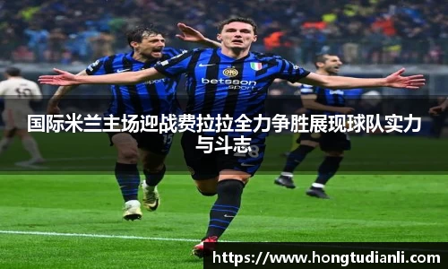 国际米兰主场迎战费拉拉全力争胜展现球队实力与斗志