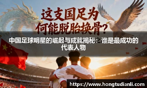 中国足球明星的崛起与成就揭秘：谁是最成功的代表人物