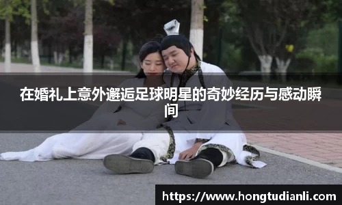 在婚礼上意外邂逅足球明星的奇妙经历与感动瞬间