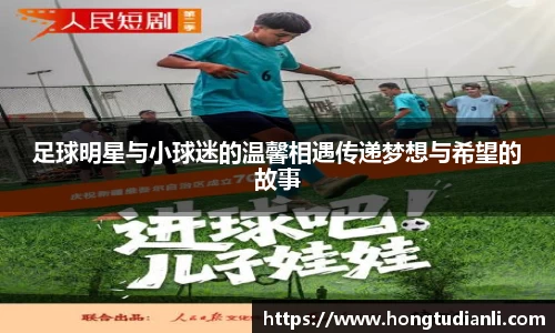 足球明星与小球迷的温馨相遇传递梦想与希望的故事