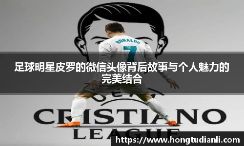 足球明星皮罗的微信头像背后故事与个人魅力的完美结合