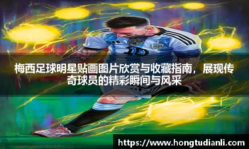 梅西足球明星贴画图片欣赏与收藏指南，展现传奇球员的精彩瞬间与风采