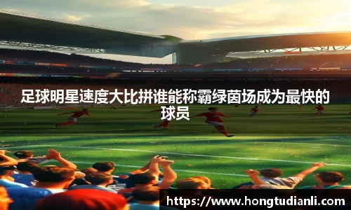 足球明星速度大比拼谁能称霸绿茵场成为最快的球员