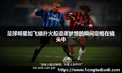 足球明星如飞蛾扑火般追逐梦想的瞬间定格在镜头中