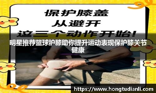明星推荐篮球护膝助你提升运动表现保护膝关节健康