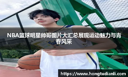 NBA篮球明星帅哥图片大汇总展现运动魅力与青春风采