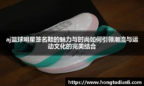 aj篮球明星签名鞋的魅力与时尚如何引领潮流与运动文化的完美结合