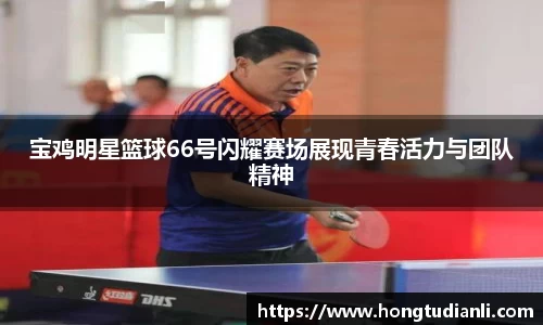 宝鸡明星篮球66号闪耀赛场展现青春活力与团队精神