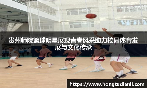 贵州师院篮球明星展现青春风采助力校园体育发展与文化传承